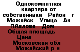 Однокомнатная квартира от собственника › Район ­ г.Можайск › Улица ­ Ак.ПАвлова › Дом ­ 4 › Общая площадь ­ 33 › Цена ­ 2 050 000 - Московская обл., Можайский р-н, Можайск г. Недвижимость » Квартиры продажа   . Московская обл.